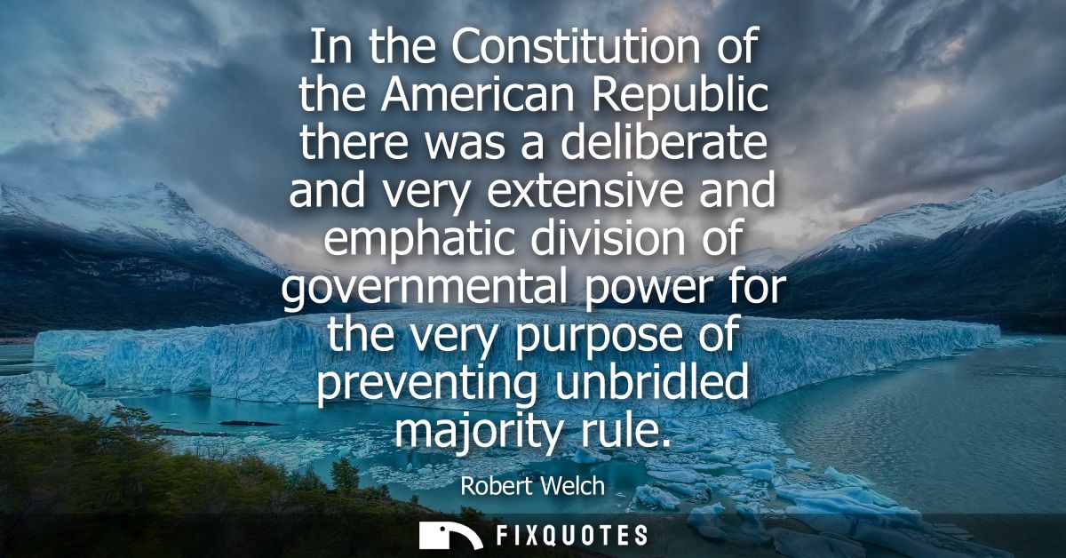 In the Constitution of the American Republic there was a deliberate and very extensive and emphatic division of governme
