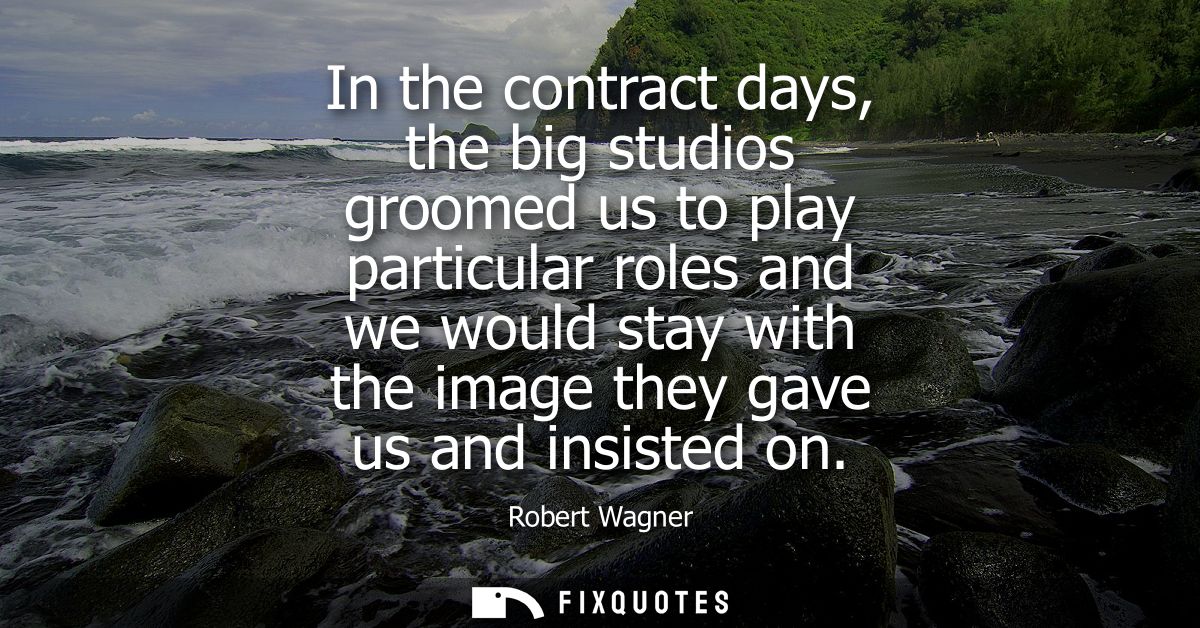 In the contract days, the big studios groomed us to play particular roles and we would stay with the image they gave us 