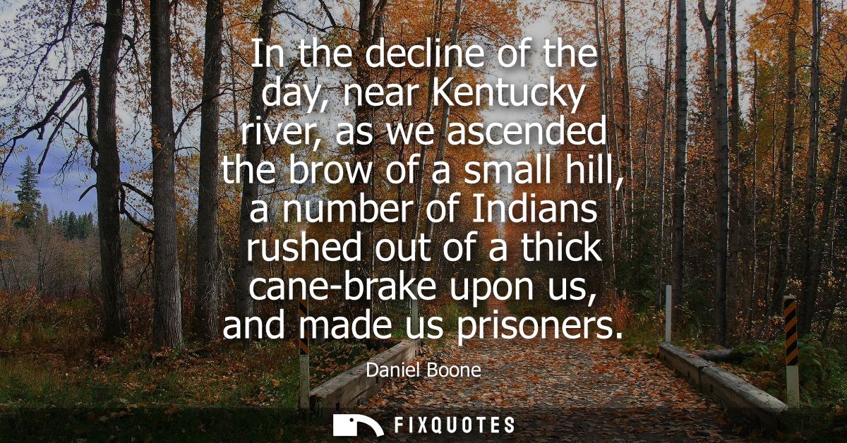In the decline of the day, near Kentucky river, as we ascended the brow of a small hill, a number of Indians rushed out 