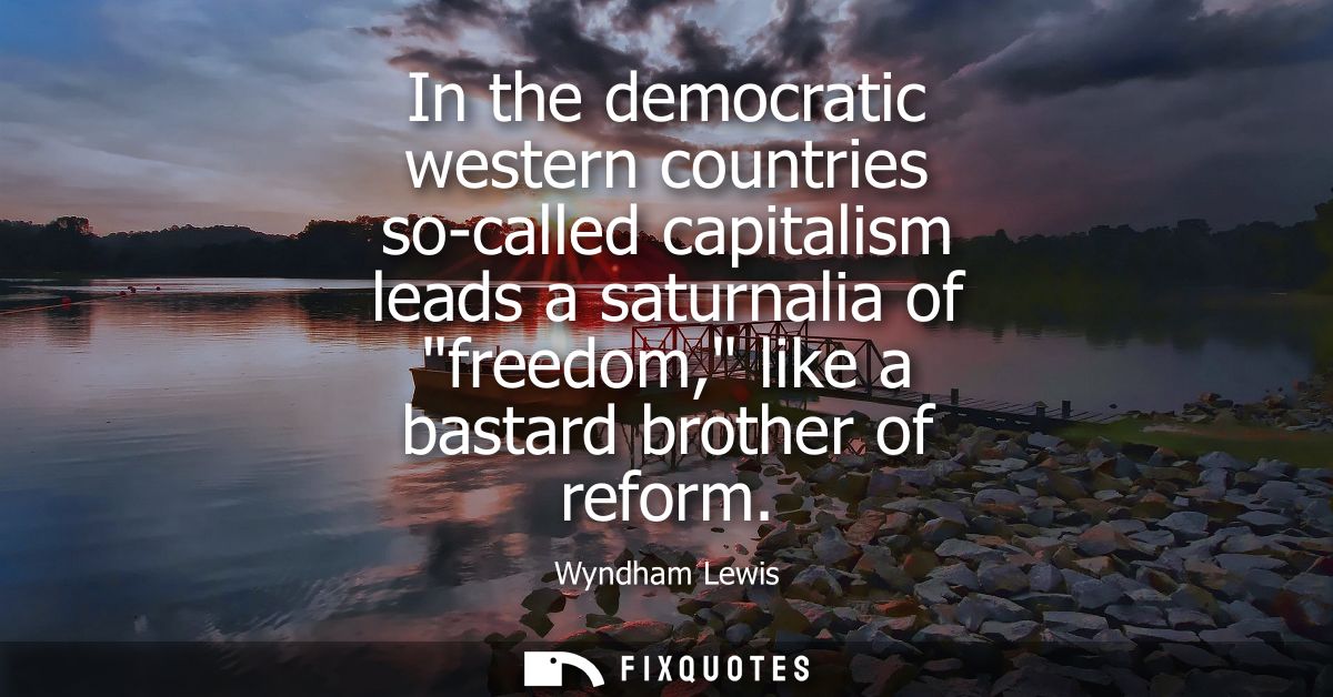 In the democratic western countries so-called capitalism leads a saturnalia of freedom, like a bastard brother of reform