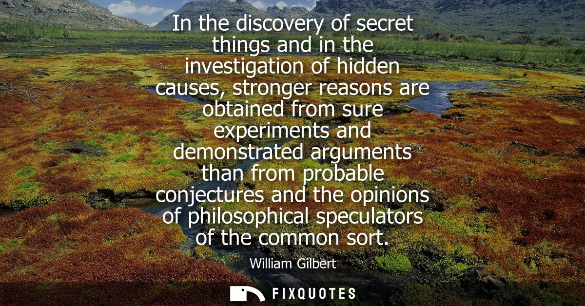 In the discovery of secret things and in the investigation of hidden causes, stronger reasons are obtained from sure exp