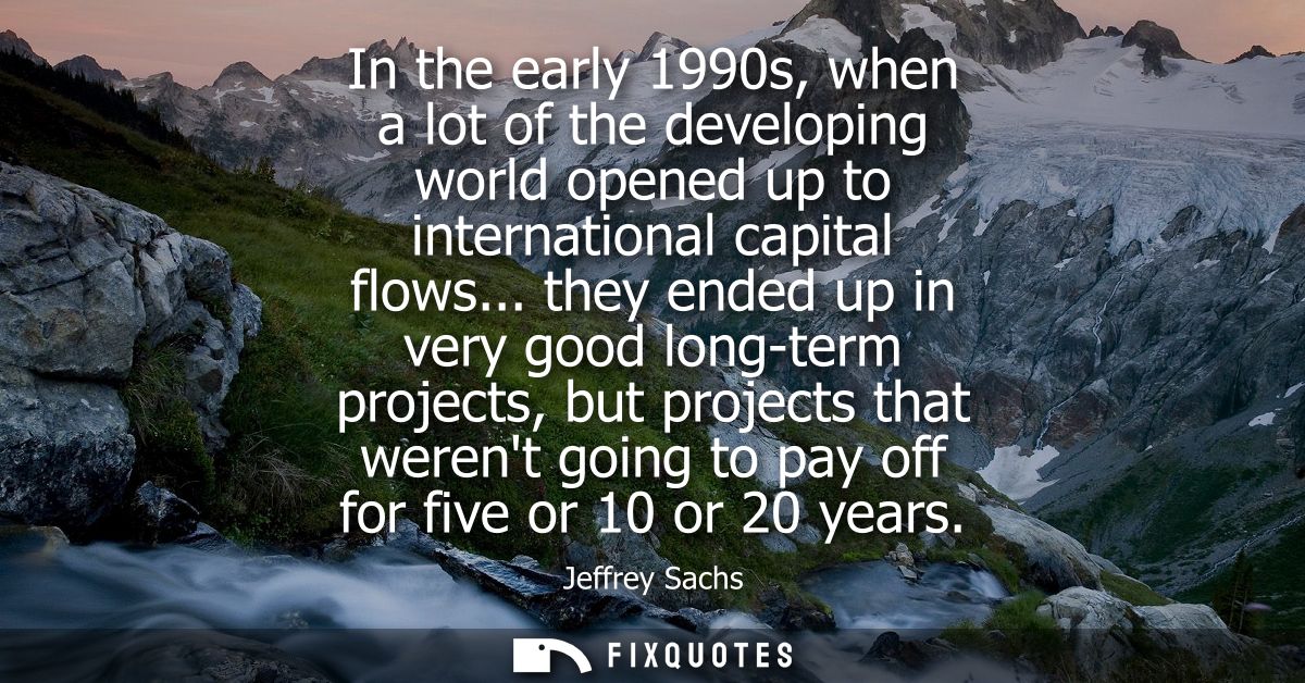 In the early 1990s, when a lot of the developing world opened up to international capital flows... they ended up in very