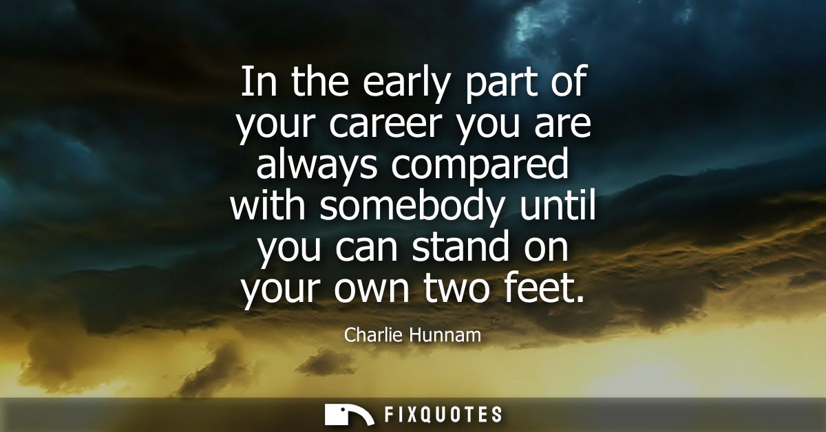 In the early part of your career you are always compared with somebody until you can stand on your own two feet - Charli