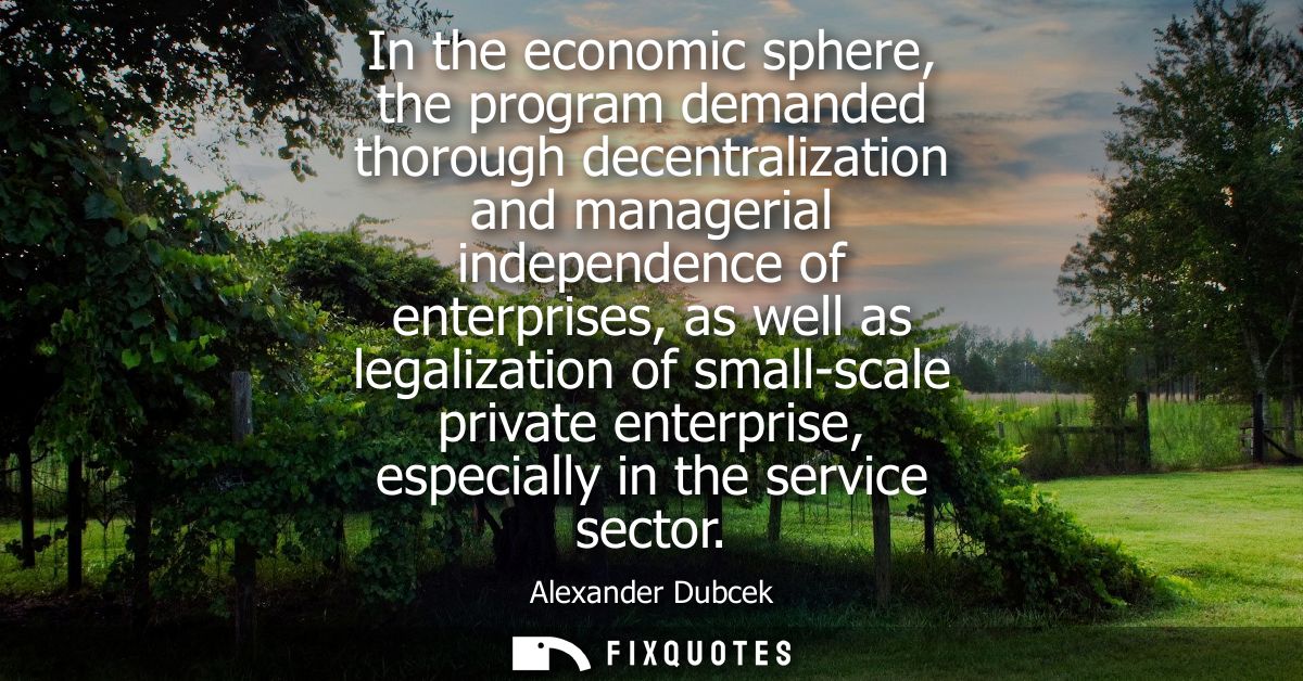 In the economic sphere, the program demanded thorough decentralization and managerial independence of enterprises, as we