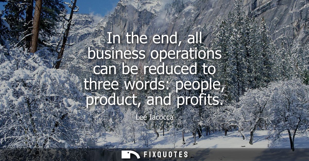 In the end, all business operations can be reduced to three words: people, product, and profits