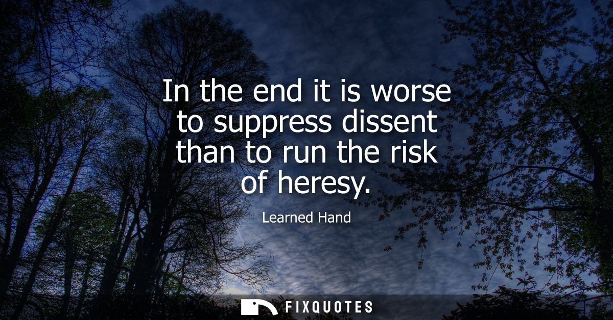 In the end it is worse to suppress dissent than to run the risk of heresy