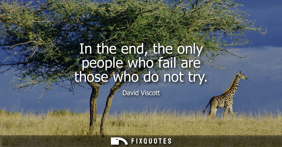 In the end, the only people who fail are those who do not try