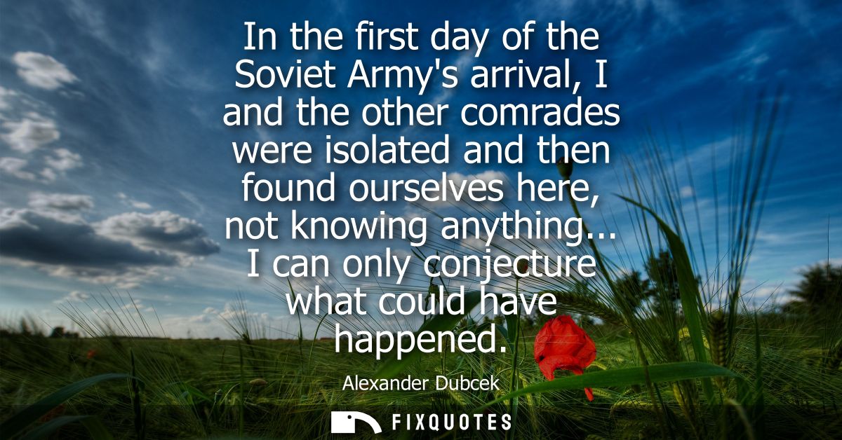 In the first day of the Soviet Armys arrival, I and the other comrades were isolated and then found ourselves here, not 