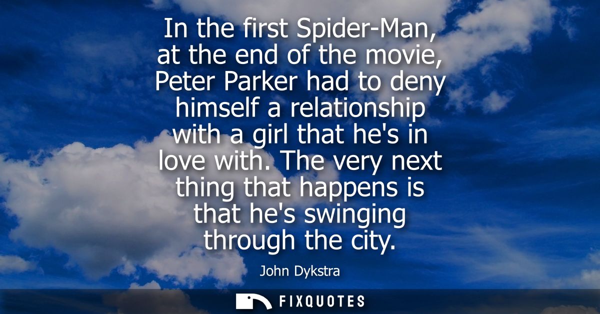 In the first Spider-Man, at the end of the movie, Peter Parker had to deny himself a relationship with a girl that hes i