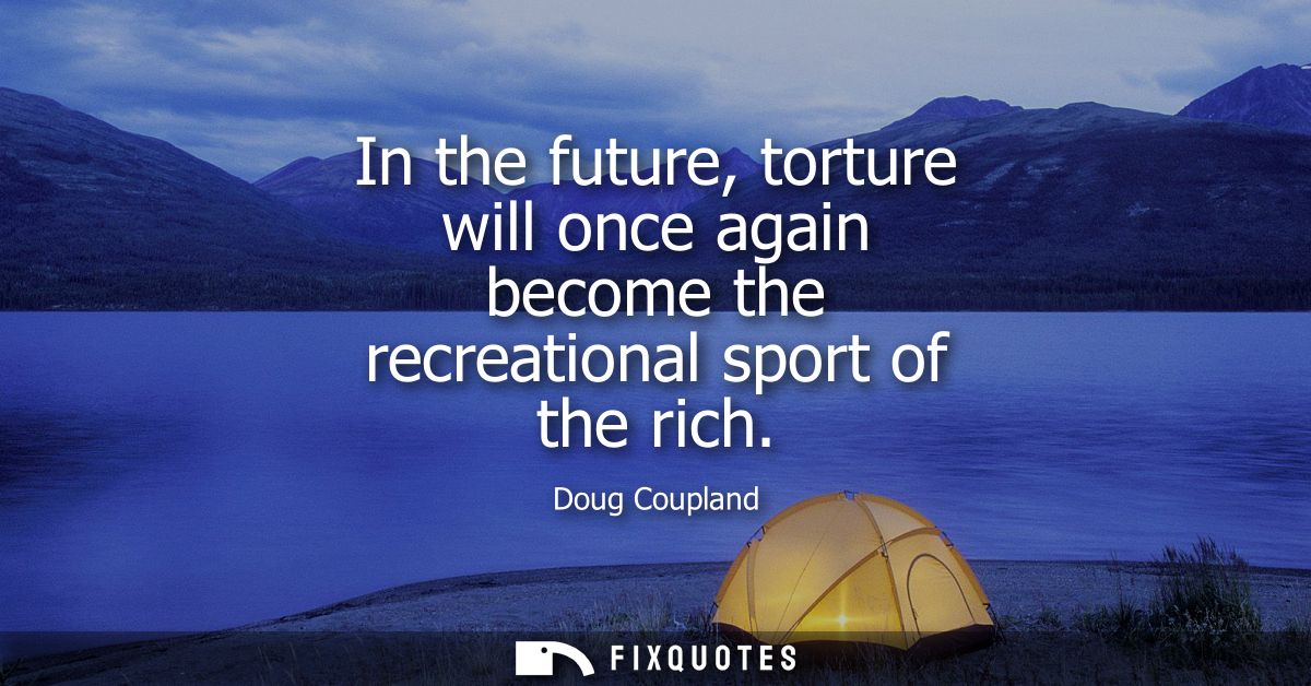 In the future, torture will once again become the recreational sport of the rich