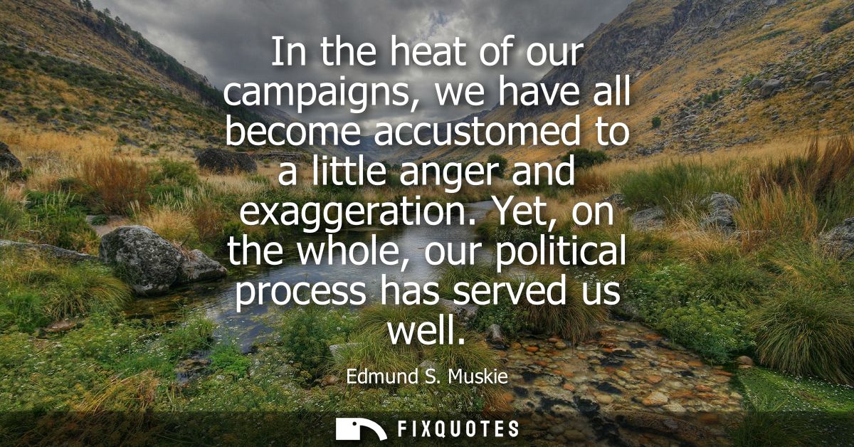 In the heat of our campaigns, we have all become accustomed to a little anger and exaggeration. Yet, on the whole, our p