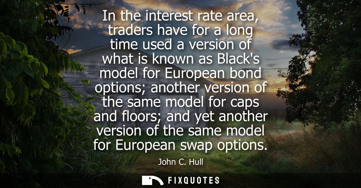 In the interest rate area, traders have for a long time used a version of what is known as Blacks model for European bon