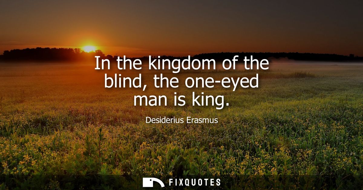 In the kingdom of the blind, the one-eyed man is king