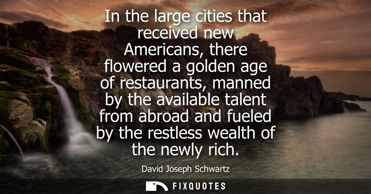 In the large cities that received new Americans, there flowered a golden age of restaurants, manned by the available tal
