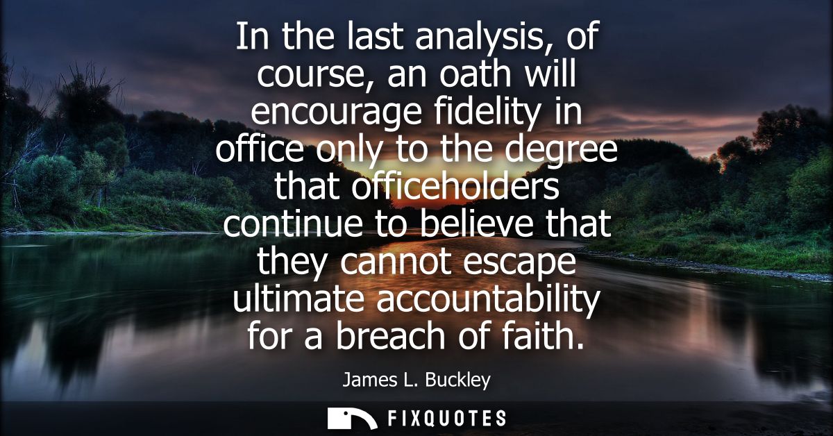 In the last analysis, of course, an oath will encourage fidelity in office only to the degree that officeholders continu