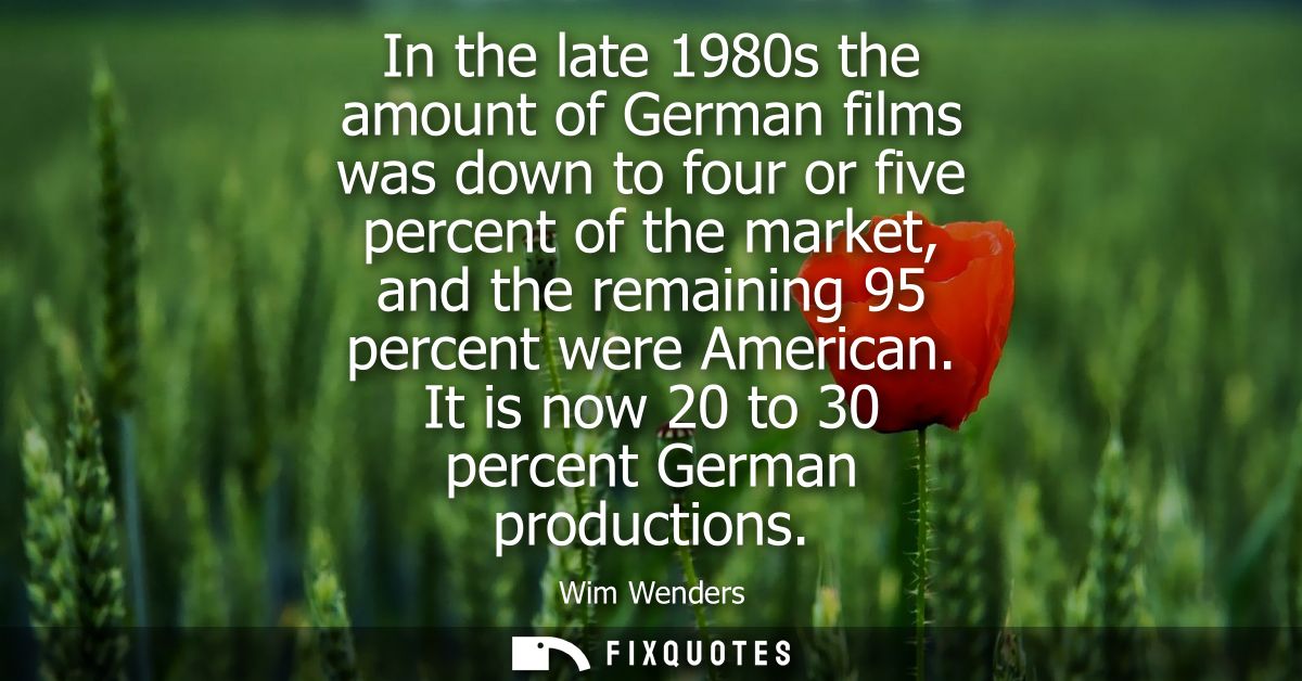 In the late 1980s the amount of German films was down to four or five percent of the market, and the remaining 95 percen