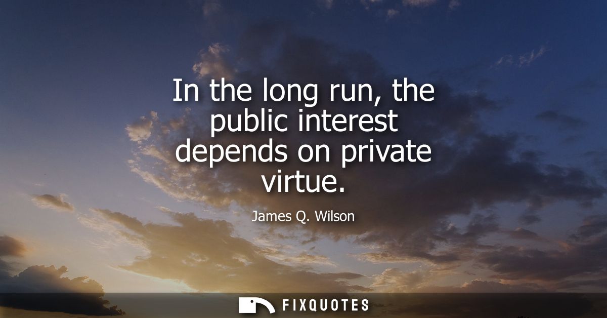 In the long run, the public interest depends on private virtue