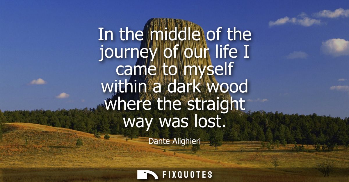 In the middle of the journey of our life I came to myself within a dark wood where the straight way was lost