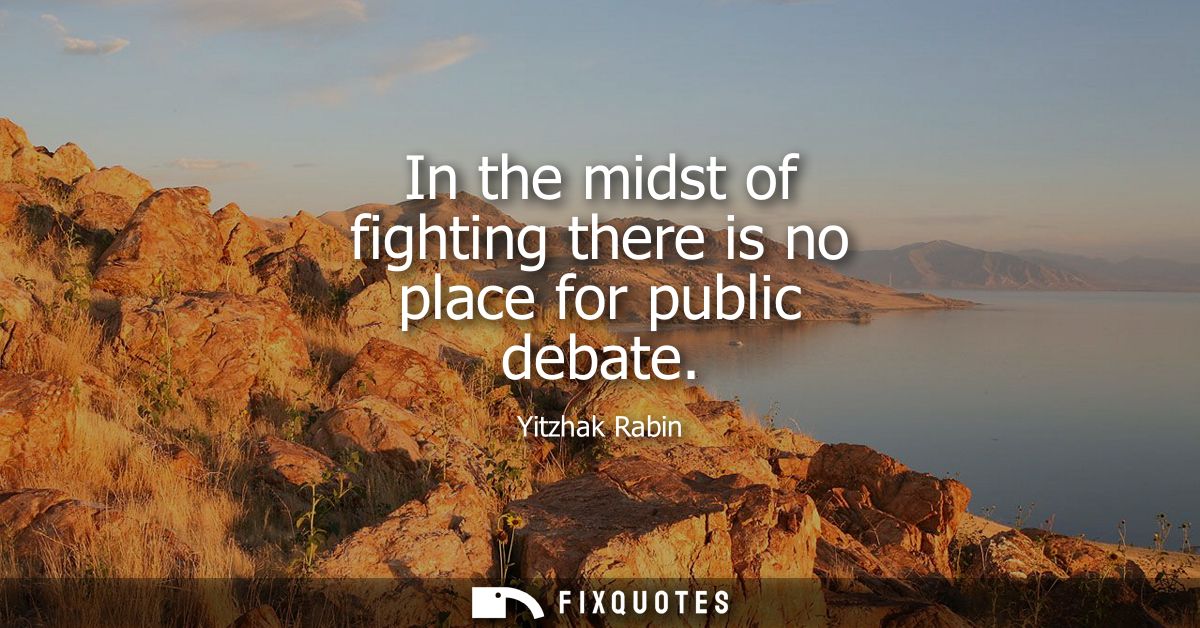 In the midst of fighting there is no place for public debate