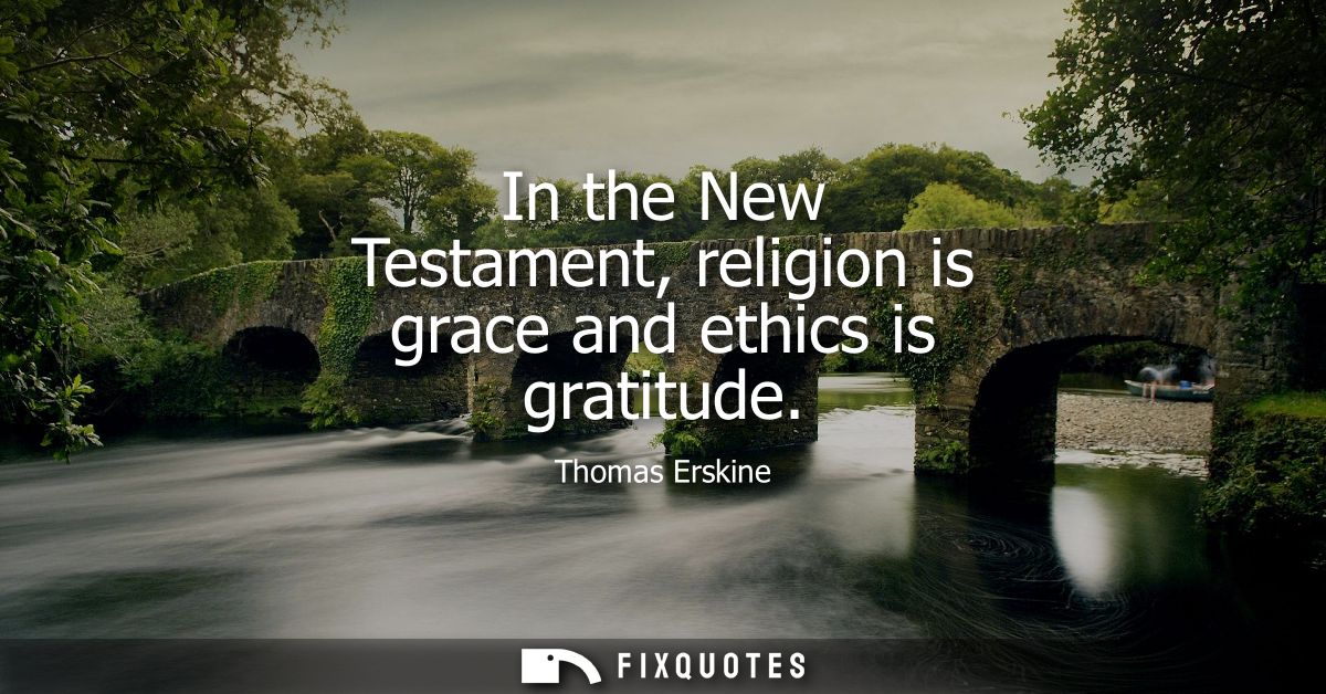 In the New Testament, religion is grace and ethics is gratitude