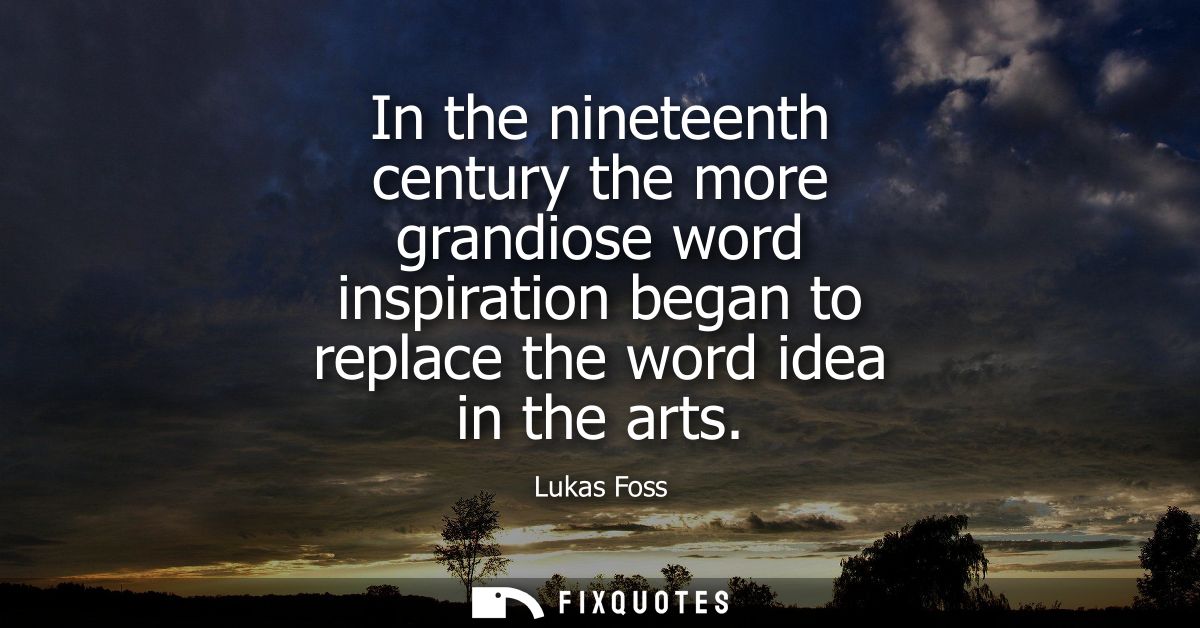In the nineteenth century the more grandiose word inspiration began to replace the word idea in the arts