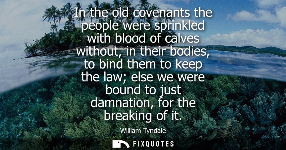 In the old covenants the people were sprinkled with blood of calves without, in their bodies, to bind them to keep the l