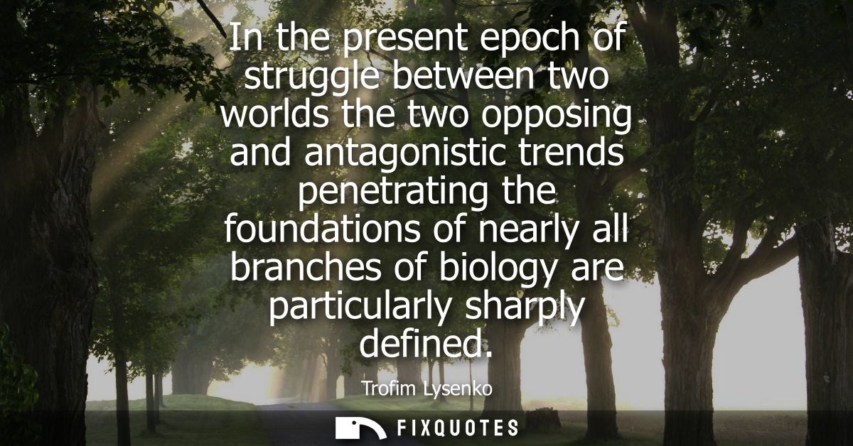 In the present epoch of struggle between two worlds the two opposing and antagonistic trends penetrating the foundations