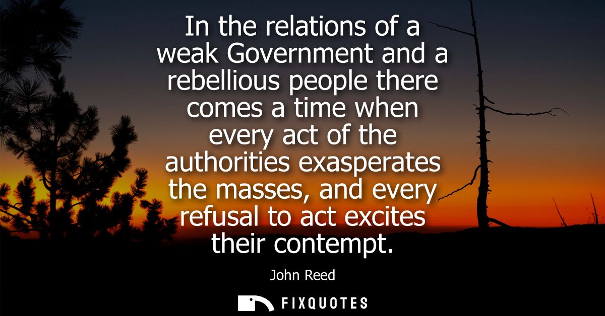 In the relations of a weak Government and a rebellious people there comes a time when every act of the authorities exasp
