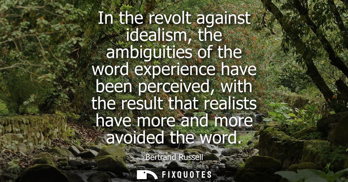 In the revolt against idealism, the ambiguities of the word experience have been perceived, with the result that realist