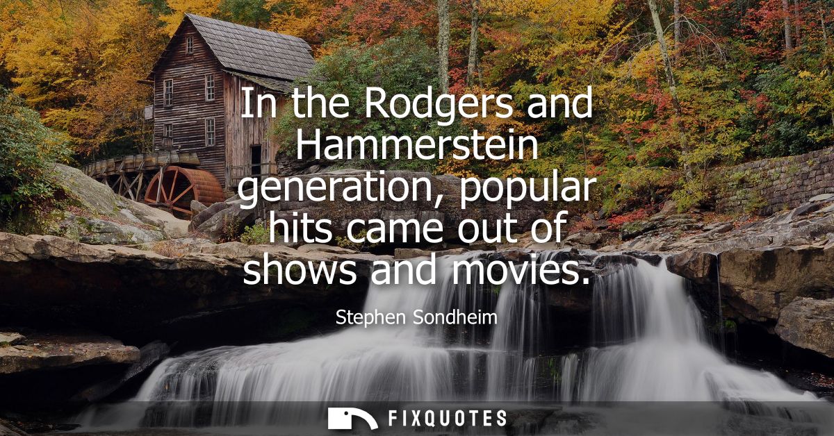 In the Rodgers and Hammerstein generation, popular hits came out of shows and movies