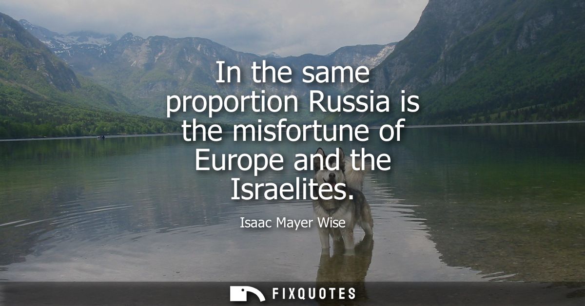 In the same proportion Russia is the misfortune of Europe and the Israelites