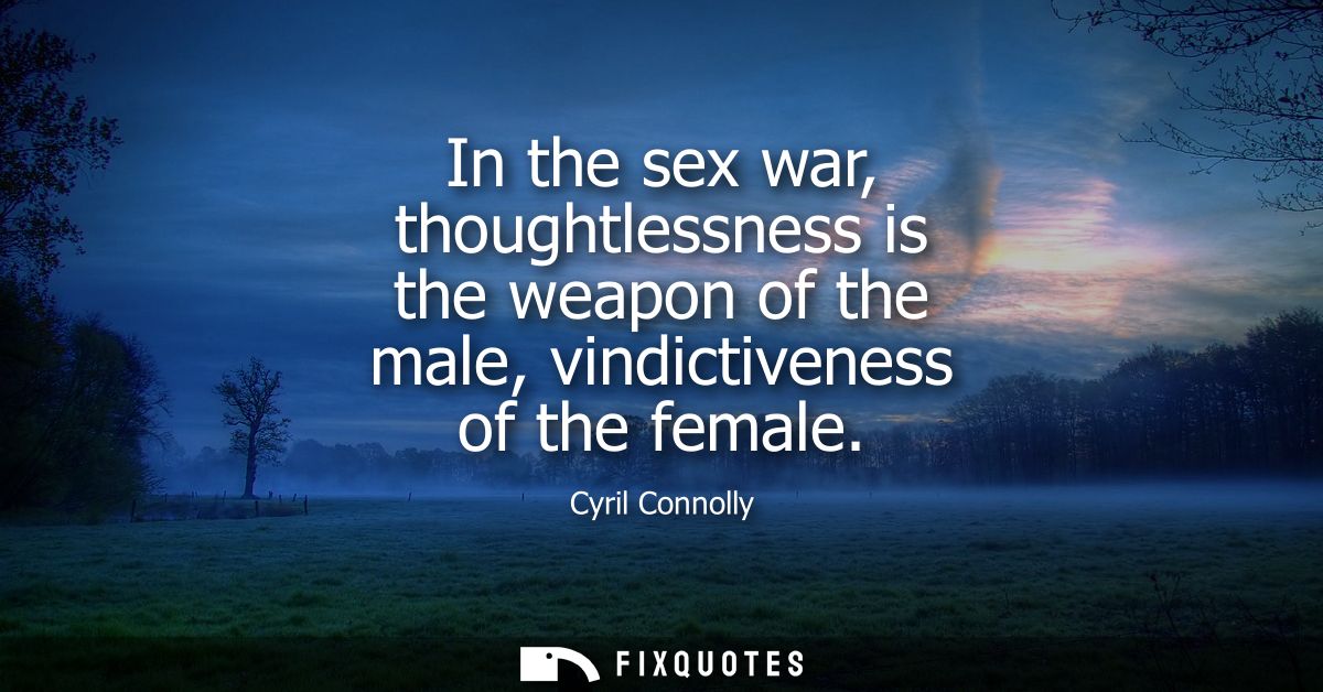 In the sex war, thoughtlessness is the weapon of the male, vindictiveness of the female