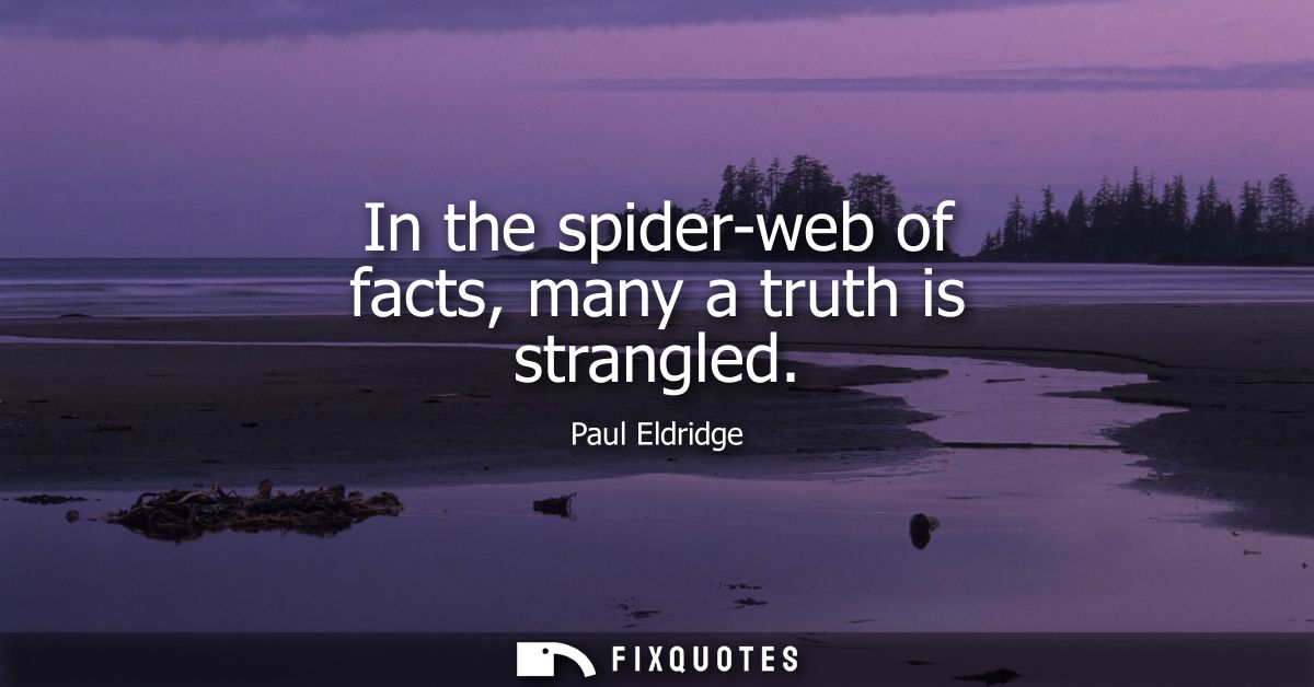 In the spider-web of facts, many a truth is strangled