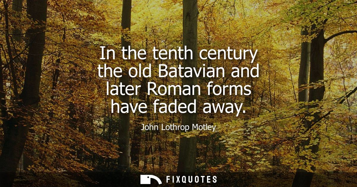 In the tenth century the old Batavian and later Roman forms have faded away