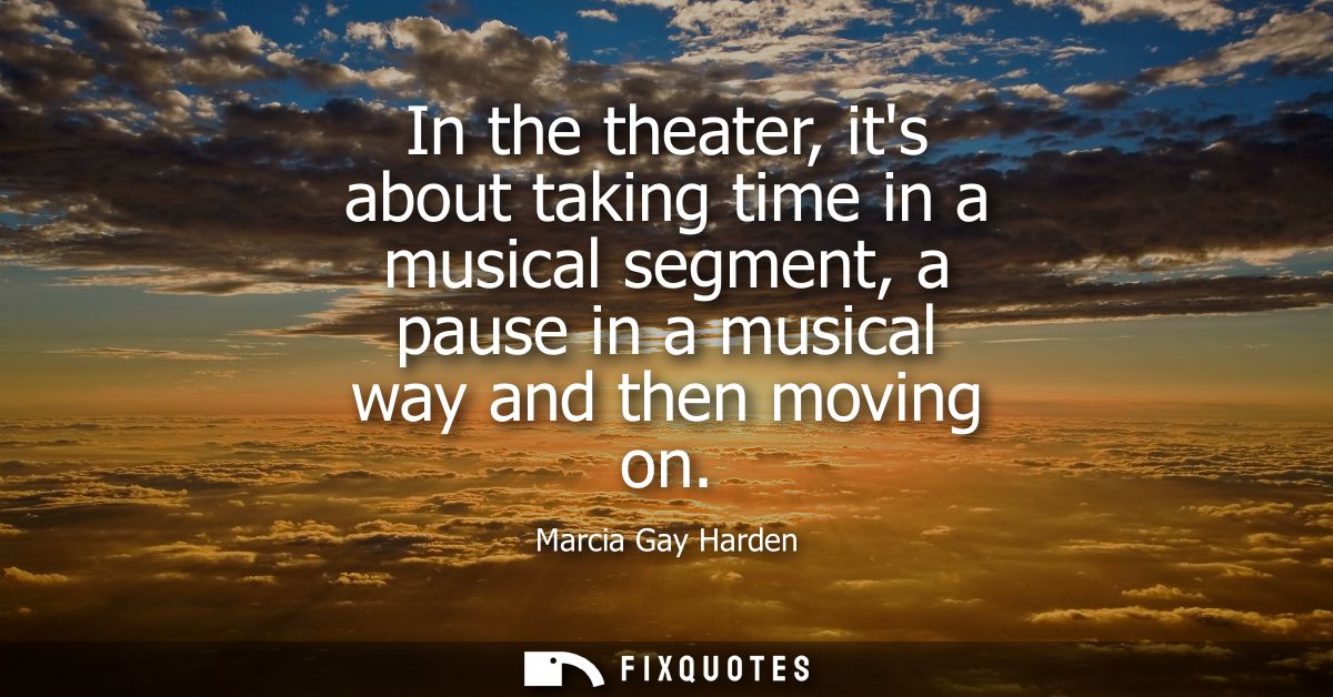 In the theater, its about taking time in a musical segment, a pause in a musical way and then moving on