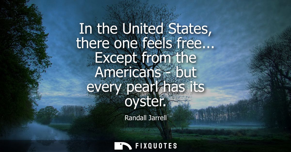 In the United States, there one feels free... Except from the Americans - but every pearl has its oyster