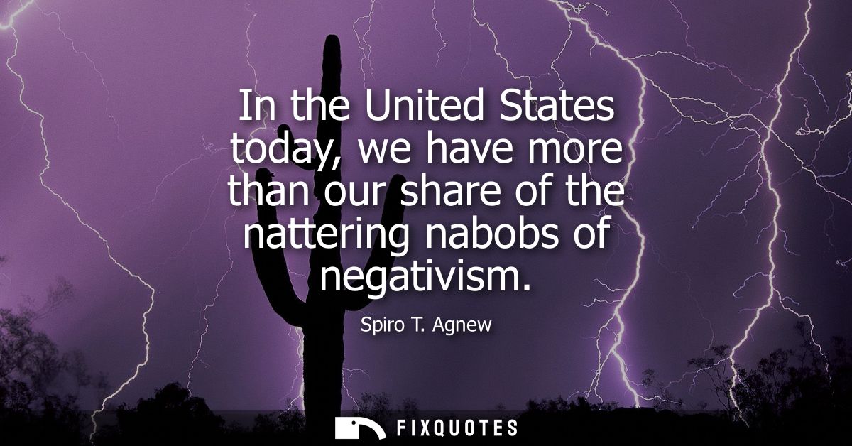 In the United States today, we have more than our share of the nattering nabobs of negativism