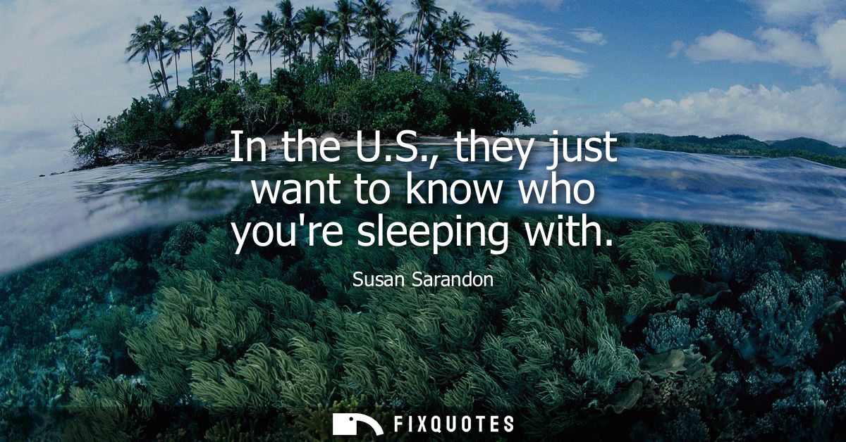 In the U.S., they just want to know who youre sleeping with