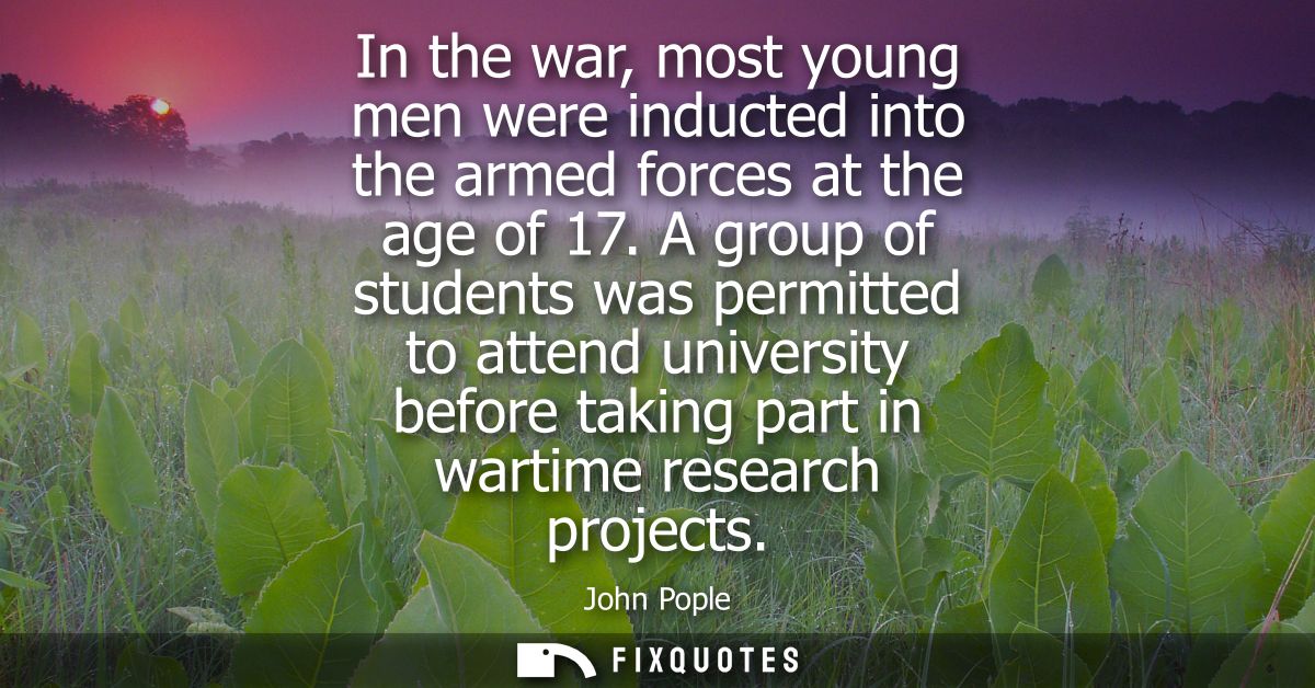 In the war, most young men were inducted into the armed forces at the age of 17. A group of students was permitted to at