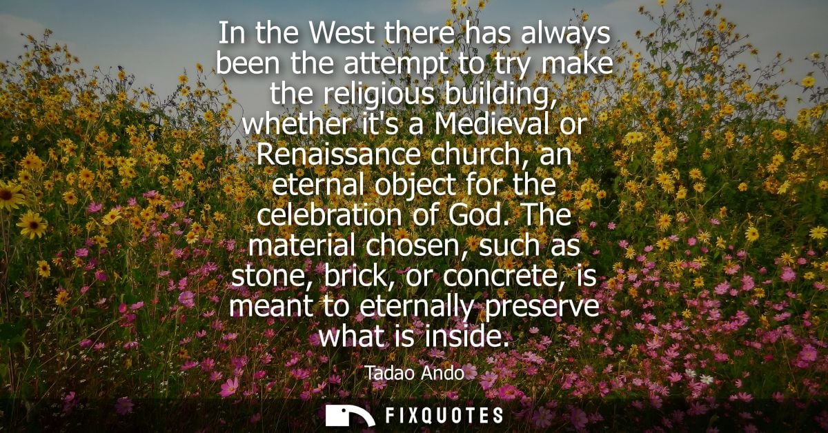 In the West there has always been the attempt to try make the religious building, whether its a Medieval or Renaissance 