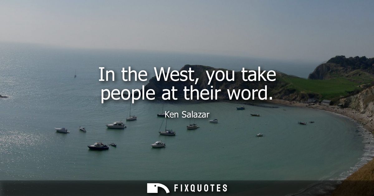 In the West, you take people at their word