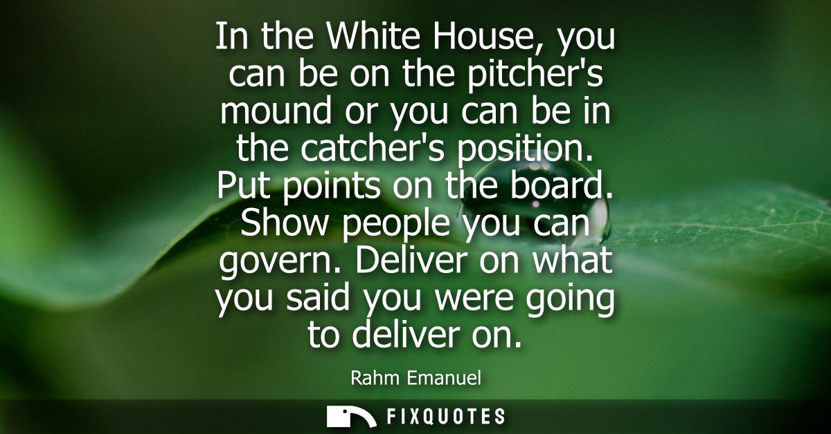 In the White House, you can be on the pitchers mound or you can be in the catchers position. Put points on the board. Sh