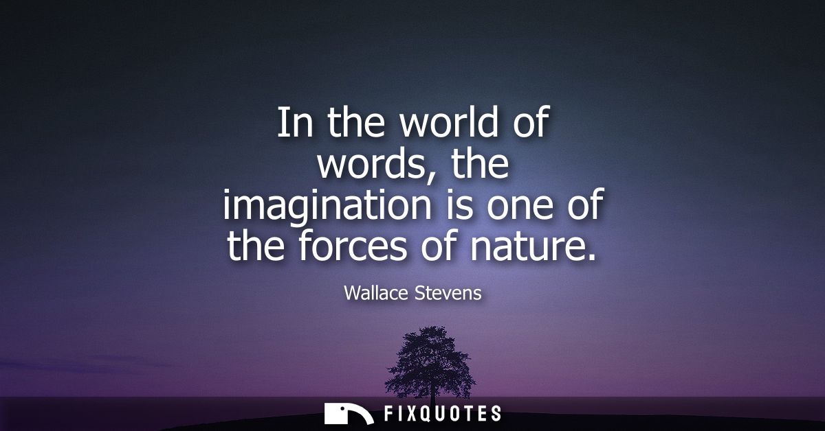 In the world of words, the imagination is one of the forces of nature