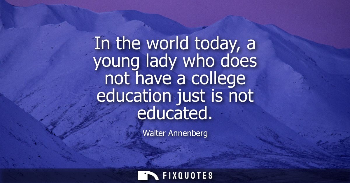 In the world today, a young lady who does not have a college education just is not educated