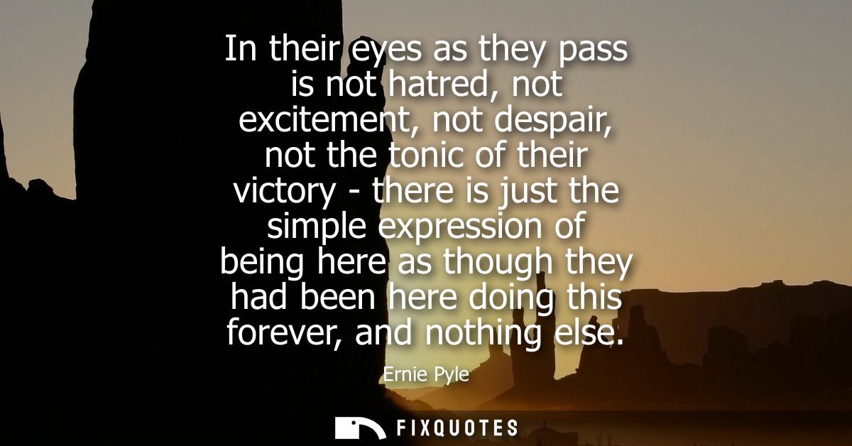 In their eyes as they pass is not hatred, not excitement, not despair, not the tonic of their victory - there is just th