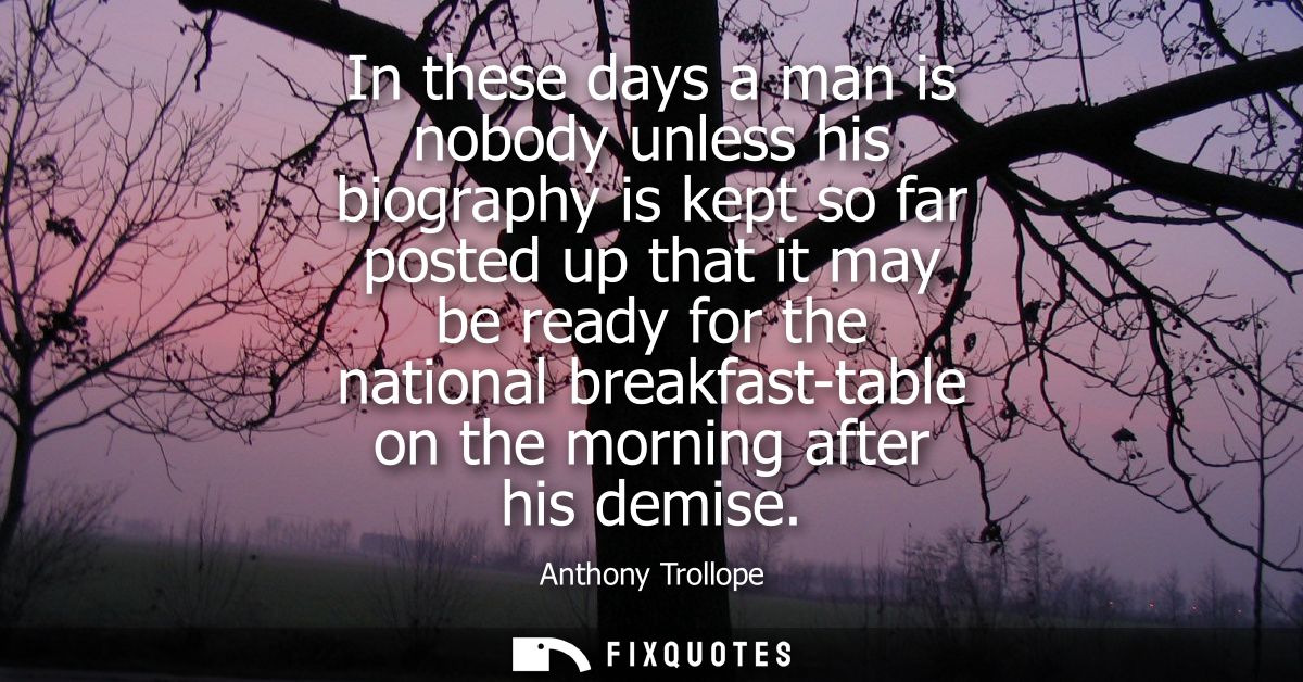 In these days a man is nobody unless his biography is kept so far posted up that it may be ready for the national breakf