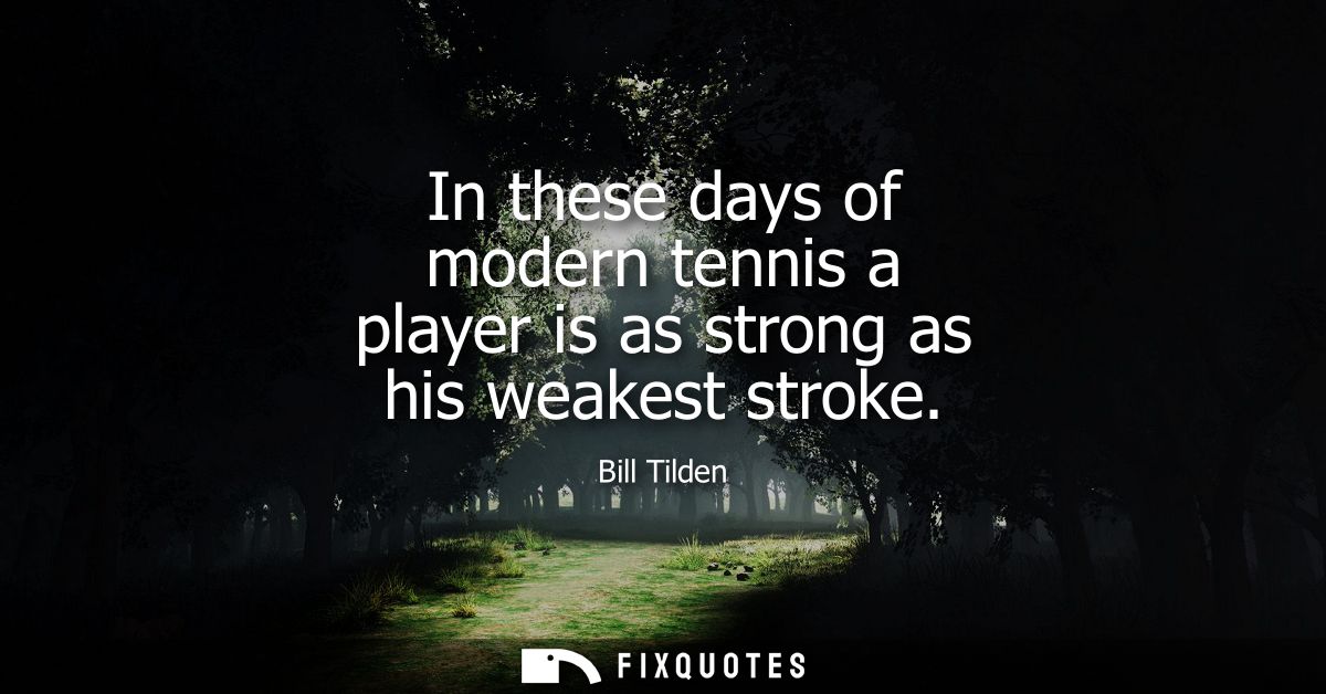 In these days of modern tennis a player is as strong as his weakest stroke