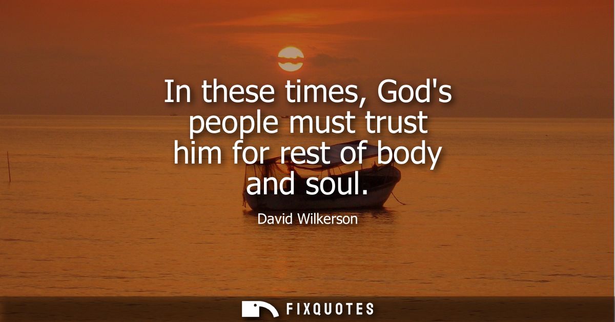 In these times, Gods people must trust him for rest of body and soul