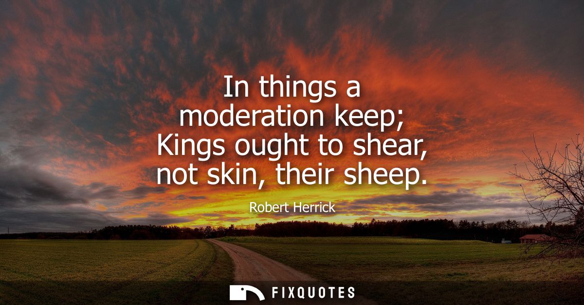 In things a moderation keep Kings ought to shear, not skin, their sheep