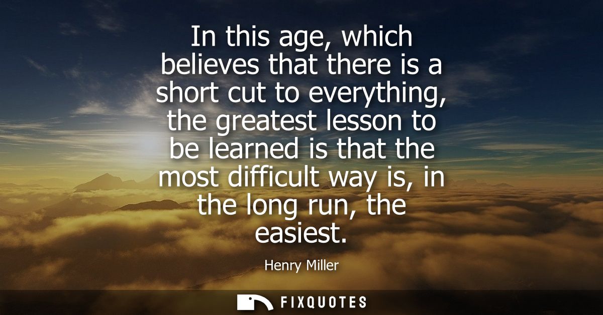 In this age, which believes that there is a short cut to everything, the greatest lesson to be learned is that the most 